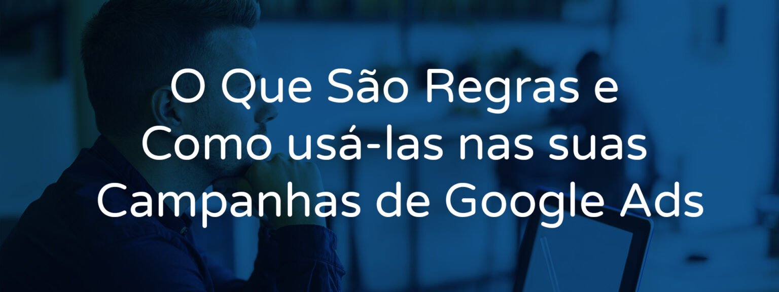 O Que S O Regras E Como Us Las Nas Suas Campanhas De Google Ads