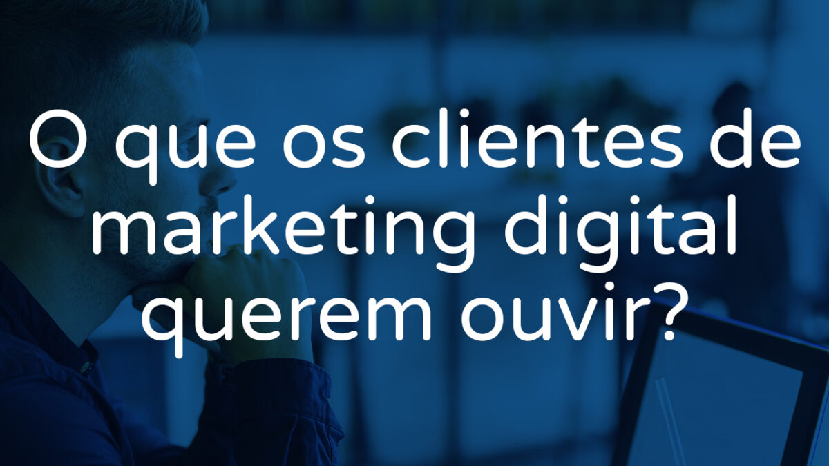 Escute o cliente. E o que o cliente escuta, também